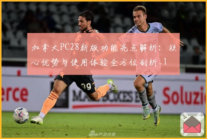 加拿大PC28新版功能亮点解析：核心优势与使用体验全方位剖析_1