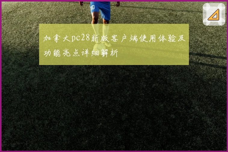 加拿大pc28新版客户端使用体验及功能亮点详细解析