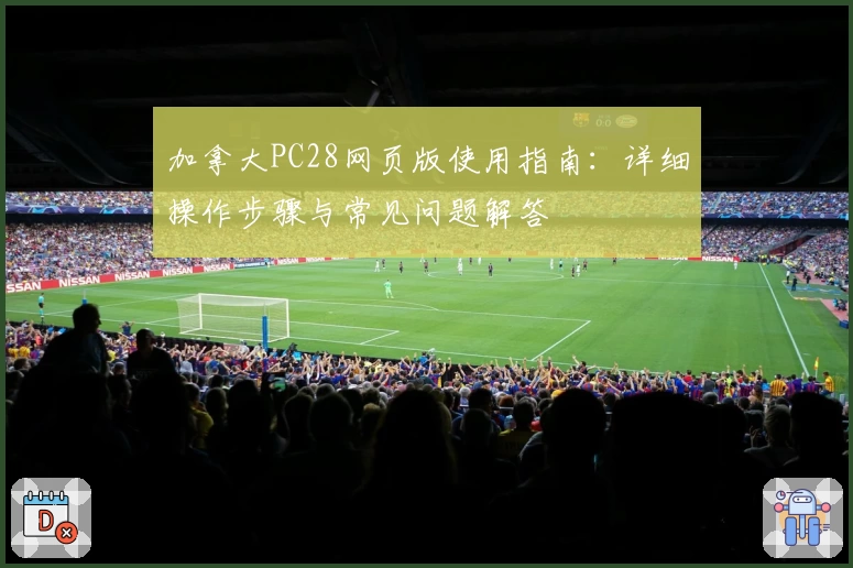 加拿大PC28网页版使用指南：详细操作步骤与常见问题解答