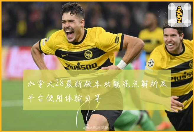 加拿大28最新版本功能亮点解析及平台使用体验分享