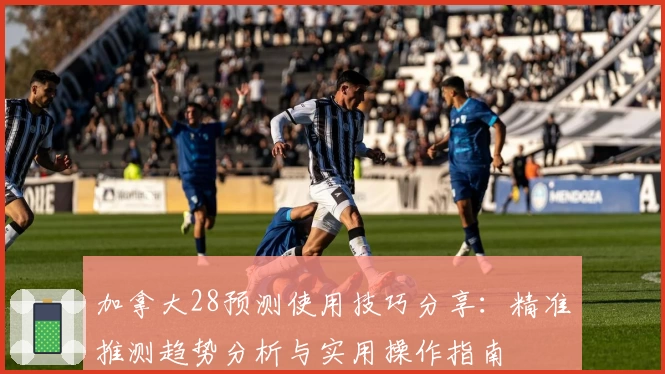 加拿大28预测使用技巧分享：精准推测趋势分析与实用操作指南