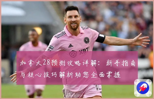 加拿大28预测攻略详解:新手指南与核心技巧解析助您全面掌握