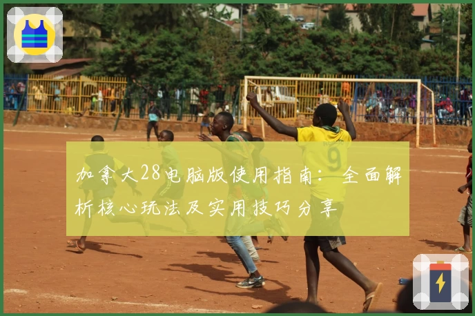 加拿大28电脑版使用指南：全面解析核心玩法及实用技巧分享