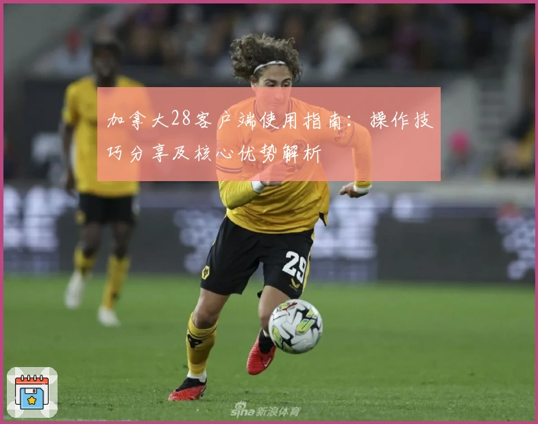 加拿大28客户端使用指南：操作技巧分享及核心优势解析