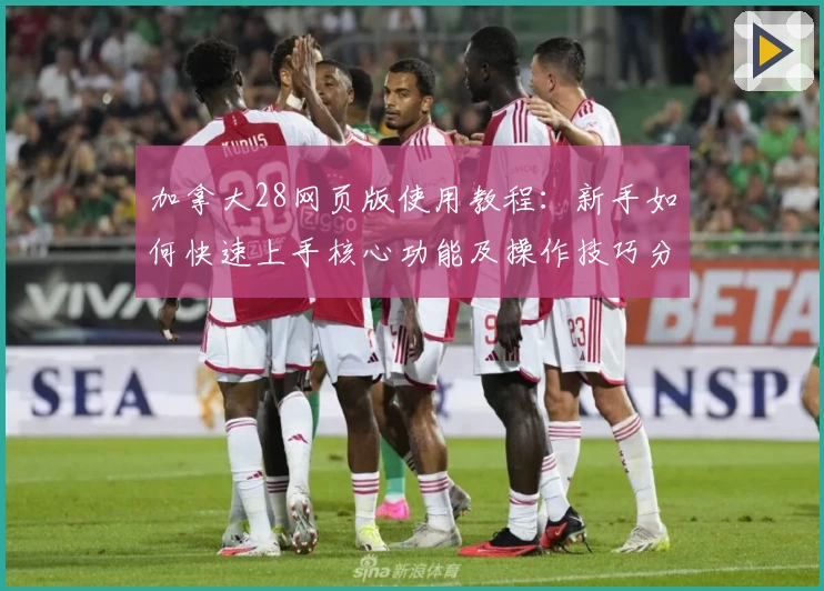 加拿大28网页版使用教程：新手如何快速上手核心功能及操作技巧分享