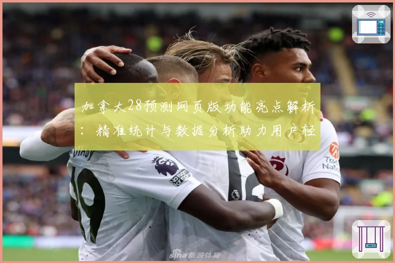 加拿大28预测网页版功能亮点解析：精准统计与数据分析助力用户轻松掌握趋势