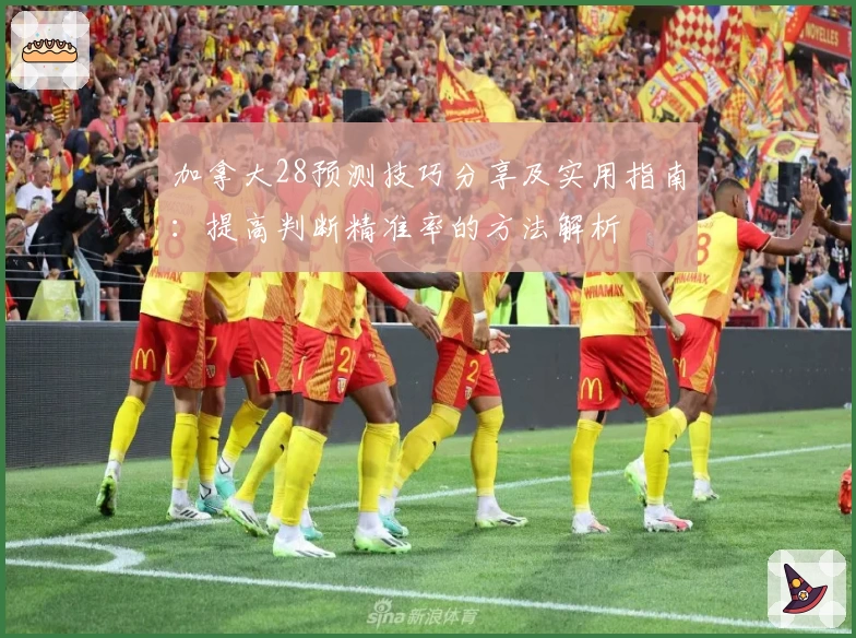 加拿大28预测技巧分享及实用指南：提高判断精准率的方法解析